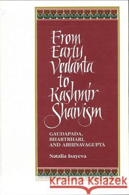 From Early Vedanta to Kashmir Shaivism: Gaudapada, Bhartrhari, and Abhinavagupta Isayeva, Natalia 9780791424506 State University of New York Press