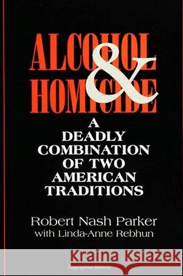 Alcohol and Homicide: A Deadly Combination of Two American Traditions Robert Nash Parker Linda-Anne Rebhun 9780791424643