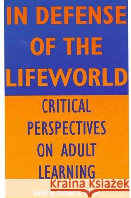 In Defense of the Lifeworld: Critical Perspectives on Adult Learning Welton, Michael R. 9780791425404 State University of New York Press