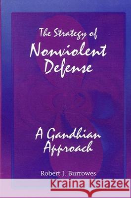 The Strategy of Nonviolent Defense: A Gandhian Approach Burrowes, Robert J. 9780791425886