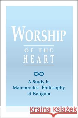 Worship of the Heart: A Study of Maimonides' Philosophy of Religion Ehud Benor 9780791426364