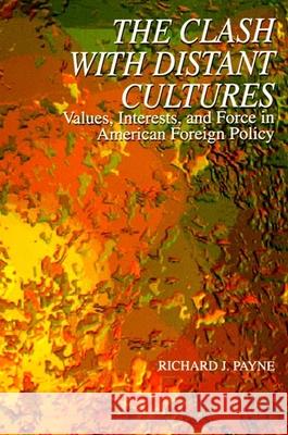 The Clash with Distant Cultures: Values, Interests, and Force in American Foreign Policy Payne, Richard J. 9780791426487