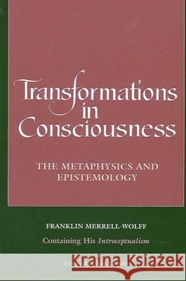 Transformations in Consciousness: The Metaphysics and Epistemology. Franklin Merrell-Wolff Containing His Introceptualism Franklin Merrell-Wolff Ron Leonard 9780791426760 State University of New York Press