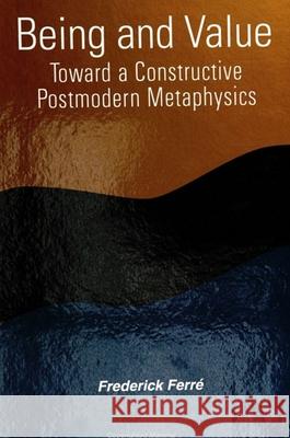 Being and Value: Toward a Constructive Postmodern Metaphysics Frederick Ferre 9780791427569 State University of New York Press