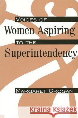 Voices of Women Aspiring to the Superintendency Margaret Grogan 9780791429402 State University of New York Press