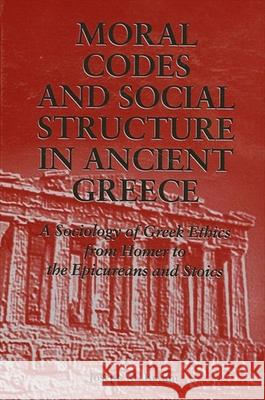 Moral Codes and Social Structure in Ancient Greece: A Sociology of Greek Ethics from Homer to the Epicureans and Stoics Bryant, Joseph M. 9780791430422 State University of New York Press