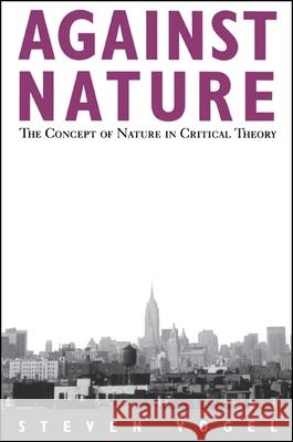 Against Nature: The Concept of Nature in Critical Theory Steven Vogel 9780791430460