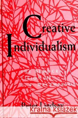 Creative Individualism: The Democratic Vision of C. B. MacPherson Peter Lindsay 9780791430569 State University of New York Press