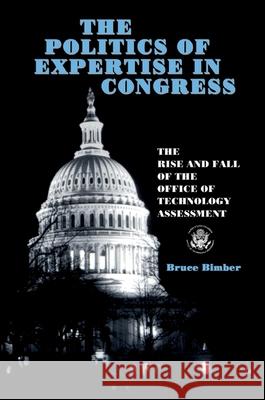 The Politics of Expertise in Congress: The Rise and Fall of the Office of Technology Assessment Bimber, Bruce 9780791430606 State University of New York Press