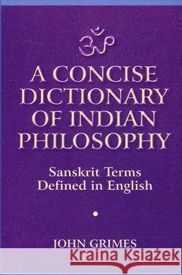 A Concise Dictionary of Indian Philosophy: Sanskrit Terms Defined in English (New and Revised Edition) John Grimes 9780791430682
