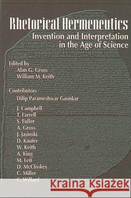 Rhetorical Hermeneutics: Invention and Interpretation in the Age of Science Alan G. Gross William M. Keith 9780791431108 State University of New York Press