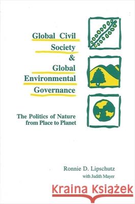 Global Civil Society and Global Environmental Governance: The Politics of Nature from Place to Planet Lipschutz, Ronnie D. 9780791431184 State University of New York Press