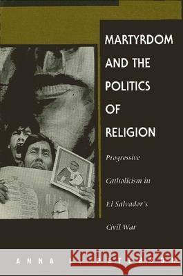 Martyrdom and the Politics of Religion: Progressive Catholicism in El Salvador's Civil War Peterson, Anna L. 9780791431825
