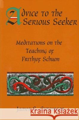 Advice to the Serious Seeker: Meditations on the Teaching of Frithjof Schuon Cutsinger, James S. 9780791432501 State University of New York Press