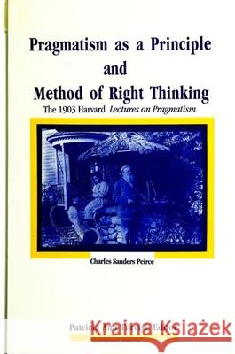 Pragmatism as a Principle and Method of Right Thinking Charles Sanders Peirce Patricia Ann Turrisi Ann Turrisi Patricia 9780791432662 State University of New York Press