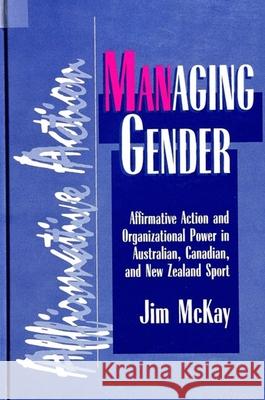 Managing Gender: Affirmative Action and Organizational Power in Australian, Canadian, and New Zealand Sport Jim McKay 9780791434222 State University of New York Press