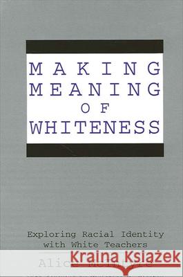Making Meaning of Whiteness: Exploring Racial Identity with White Teachers Alice McIntyre Christine E. Sleeter 9780791434963 State University of New York Press