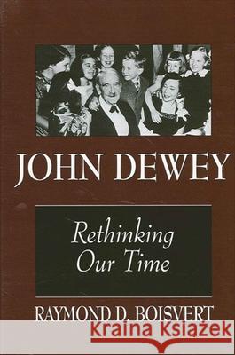 John Dewey: Rethinking Our Time Raymond D. Boisvert 9780791435304