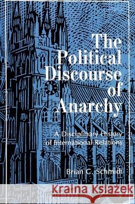 The Political Discourse of Anarchy: A Disciplinary History of International Relations Brian C. Schmidt 9780791435786 STATE UNIVERSITY OF NEW YORK PRESS