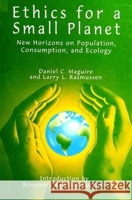 Ethics for a Small Planet: New Horizons on Population, Consumption, and Ecology Daniel C. Maguire Larry L. Rasmussen Rosemary Radford Reuther 9780791436462