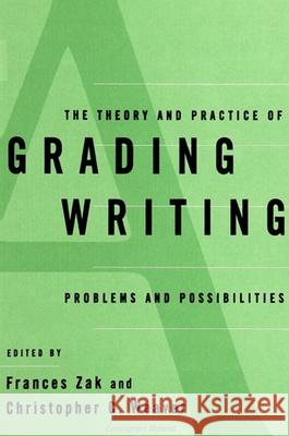 The Theory and Practice of Grading Writing: Problems and Possibilities Frances Zak Christopher C. Weaver Patricia Belanoff 9780791436707 State University of New York Press