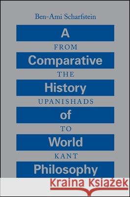 A Comparative History of World Philosophy: From the Upanishads to Kant Ben-Ami Scharfstein 9780791436844