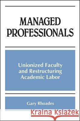 Managed Professionals: Unionized Faculty and Restructuring Academic Labor Gary Rhoades 9780791437162