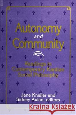 Autonomy and Community: Readings in Contemporary Kantian Social Philosophy Jane Kneller Sidney Axinn 9780791437445 State University of New York Press