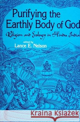 Purifying the Earthly Body of God: Religion and Ecology in Hindu India Lance E. Nelson Lance E. Neslon Lance E. Nelson 9780791439241 State University of New York Press