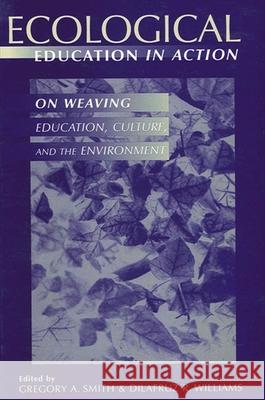 Ecological Education in Action: On Weaving Education, Culture, and the Environment Gregory A. Smith Dilafruz R. Williams Dilafruz R. Williams 9780791439869 State University of New York Press