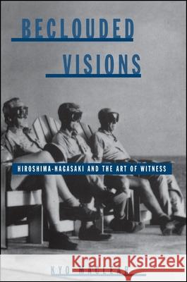 Beclouded Visions: Hiroshima-Nagasaki and the Art of Witness Kyo Maclear 9780791440063 State University of New York Press