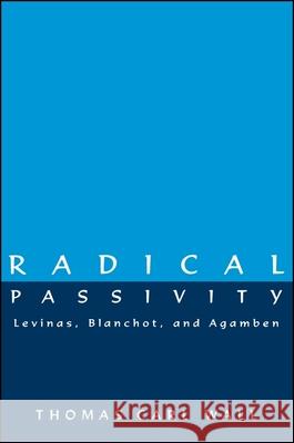 Radical Passivity: Levinas, Blanchot, and Agamben Thomas Carl Wall William Flesch 9780791440483