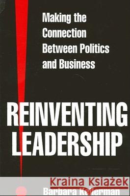 Reinventing Leadership: Making the Connection Between Politics and Business Barbara Kellerman 9780791440728 State University of New York Press
