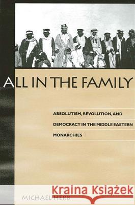 All in the Family: Absolutism, Revolution, and Democracy in Middle Eastern Monarchies Michael Herb 9780791441671 0