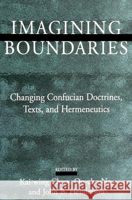 Imagining Boundaries: Changing Confucian Doctrines, Texts, and Hermeneutics Kai-Wing Chow On-Cho Ng John B. Henderson 9780791441985 State University of New York Press