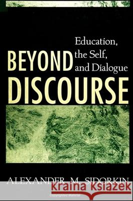 Beyond Discourse: Education, the Self, and Dialogue Alexander M Sidorkin 9780791442487