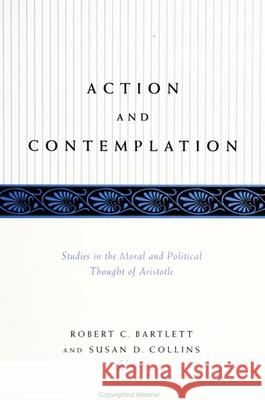 Action and Contemplation: Studies in the Moral and Political Thought of Aristotle Robert C. Bartlett Susan D. Collins 9780791442524