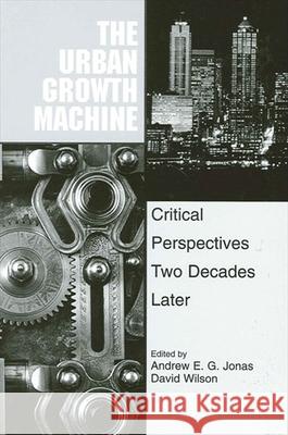 The Urban Growth Machine: Critical Perspectives, Two Decades Later Andrew E. G. Jonas David Wilson 9780791442609 State University of New York Press