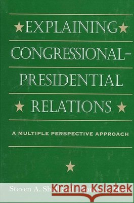 Explaining Congressional-Presidential Relations: A Multiple Perspective Approach Steven A. Shull Thomas C. Shaw 9780791442746 State University of New York Press
