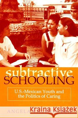 Subtractive Schooling: U.S. - Mexican Youth and the Politics of Caring Angela Valenzuela 9780791443217 State University of New York Press