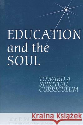 Education and the Soul: Toward a Spiritual Curriculum John P. Miller Thomas Moore 9780791443422 State University of New York Press