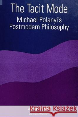 The Tacit Mode: Michael Polanyi's Postmodern Philosophy Jerry H. Gill 9780791444306 State University of New York Press