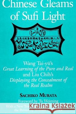 Chinese Gleams of Sufi Light: Wang Tai-Yu's Great Learning of the Pure and Real and Liu Chih's Displaying the Concealment of the Real Realm. with a Sachiko Murata William C. Chittick Tu Weiming 9780791446386 State University of New York Press