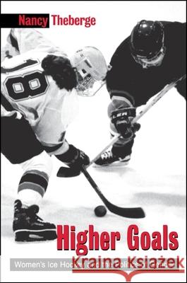Higher Goals: Women's Ice Hockey and the Politics of Gender Nancy Theberge 9780791446423 State University of New York Press