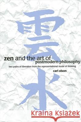 Zen and the Art of Postmodern Philosophy: Two Paths of Liberation from the Representational Mode of Thinking Olson, Carl 9780791446546 State University of New York Press