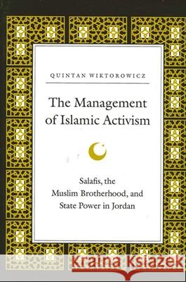 The Management of Islamic Activism: Salafis, the Muslim Brotherhood, and State Power in Jordan Wiktorowicz, Quintan 9780791448366