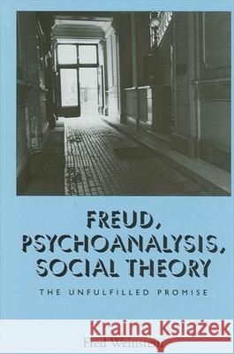 Freud, Psychoanalysis, Social Theory: The Unfulfilled Promise Weinstein, Fred 9780791448427 State University of New York Press