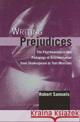 Writing Prejudices: The Psychoanalysis and Pedagogy of Discrimination from Shakespeare to Toni Morrison Robert Samuels 9780791448762 State University of New York Press