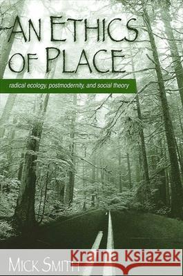 An Ethics of Place: Radical Ecology, Postmodernity, and Social Theory Smith, Mick 9780791449080