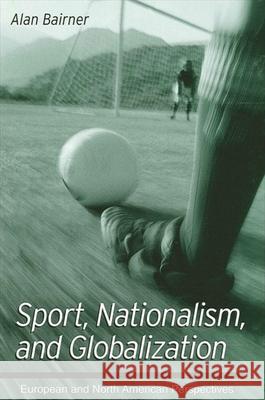 Sport, Nationalism, and Globalization: European and North American Perspectives Alan Bairner 9780791449127 State University of New York Press